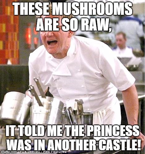 Chef Gordon Ramsay | THESE MUSHROOMS ARE SO RAW, IT TOLD ME THE PRINCESS WAS IN ANOTHER CASTLE! | image tagged in memes,chef gordon ramsay | made w/ Imgflip meme maker