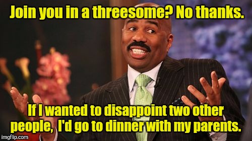Steve Harvey Meme | Join you in a threesome? No thanks. If I wanted to disappoint two other people,  I'd go to dinner with my parents. | image tagged in memes,steve harvey | made w/ Imgflip meme maker