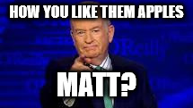 Bill OReilly | HOW YOU LIKE THEM APPLES; MATT? | image tagged in bill oreilly | made w/ Imgflip meme maker