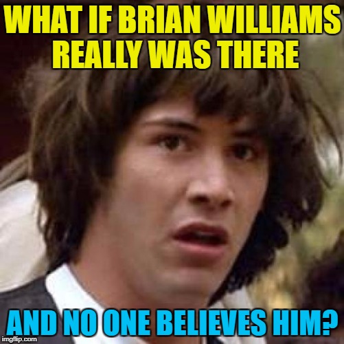 It'll be his own fault  | WHAT IF BRIAN WILLIAMS REALLY WAS THERE; AND NO ONE BELIEVES HIM? | image tagged in memes,conspiracy keanu,brian williams,lies | made w/ Imgflip meme maker