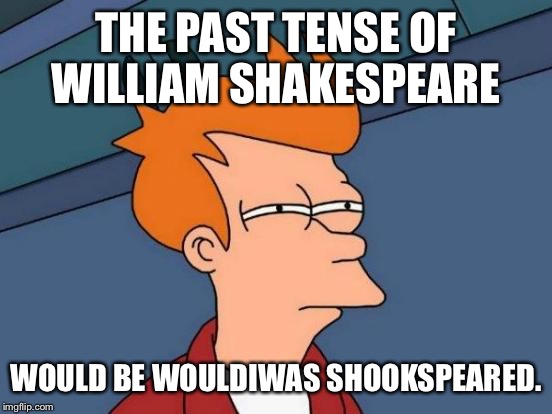 Grammar Nazi...?  | THE PAST TENSE OF WILLIAM SHAKESPEARE; WOULD BE WOULDIWAS SHOOKSPEARED. | image tagged in memes,futurama fry | made w/ Imgflip meme maker