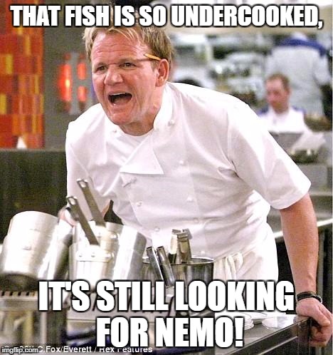 Chef Gordon Ramsay | THAT FISH IS SO UNDERCOOKED, IT'S STILL LOOKING FOR NEMO! | image tagged in memes,chef gordon ramsay | made w/ Imgflip meme maker