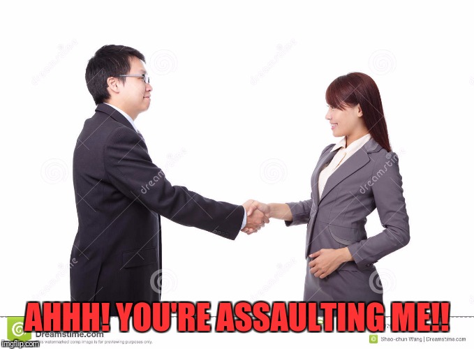 Good Thing He Didn't Use a Joybuzzer | AHHH! YOU'RE ASSAULTING ME!! | image tagged in handshake,accused,sexual assault,unwanted | made w/ Imgflip meme maker