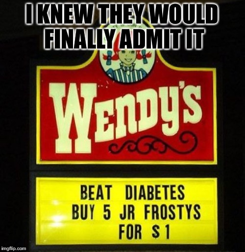 Food Week Nov. 29- Dec. 5
A TruMooCereal Event | I KNEW THEY WOULD FINALLY ADMIT IT | image tagged in wendy's,diabetes,funny,food week | made w/ Imgflip meme maker
