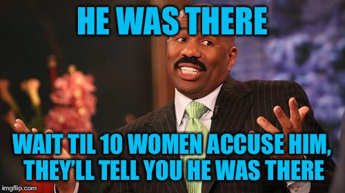 Steve Harvey Meme | HE WAS THERE WAIT TIL 10 WOMEN ACCUSE HIM, THEY’LL TELL YOU HE WAS THERE | image tagged in memes,steve harvey | made w/ Imgflip meme maker