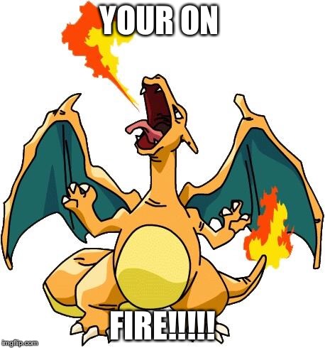 Charizard | YOUR ON; FIRE!!!!! | image tagged in charizard | made w/ Imgflip meme maker