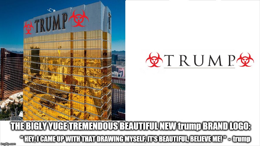 ladies and gentlemen the brand spanking new trump brand logo! "I created it myself!" - trump | THE BIGLY YUGE TREMENDOUS BEAUTIFUL NEW trump BRAND LOGO:; " HEY, I CAME UP WITH THAT DRAWING MYSELF, IT'S BEAUTIFUL, BELIEVE ME! "  -  trump | image tagged in toxic trump,toxic,trump trademark,donald trump is an idiot,donald trump the clown,trump tower | made w/ Imgflip meme maker