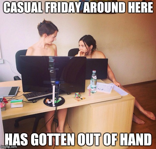 If we turn the A/C up . . . | CASUAL FRIDAY AROUND HERE HAS GOTTEN OUT OF HAND | image tagged in naked office,casual,too much,friday | made w/ Imgflip meme maker