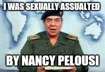 Baghdad Bob | I WAS SEXUALLY ASSUALTED; BY NANCY PELOUSI | image tagged in baghdad bob | made w/ Imgflip meme maker