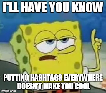 I'll Have You Know Spongebob | I'LL HAVE YOU KNOW; PUTTING HASHTAGS EVERYWHERE DOESN'T MAKE YOU COOL | image tagged in memes,ill have you know spongebob | made w/ Imgflip meme maker