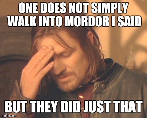 Frustrated Boromir | ONE DOES NOT SIMPLY WALK INTO MORDOR I SAID; BUT THEY DID JUST THAT | image tagged in memes,frustrated boromir | made w/ Imgflip meme maker