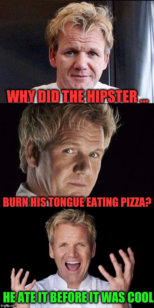 Food Week Nov 29 - Dec 5...A TruMooCereal Event | WHY DID THE HIPSTER ... BURN HIS TONGUE EATING PIZZA? HE ATE IT BEFORE IT WAS COOL | image tagged in chef gordon ramsey jokes,memes,pizza,hipster,food week,puns | made w/ Imgflip meme maker