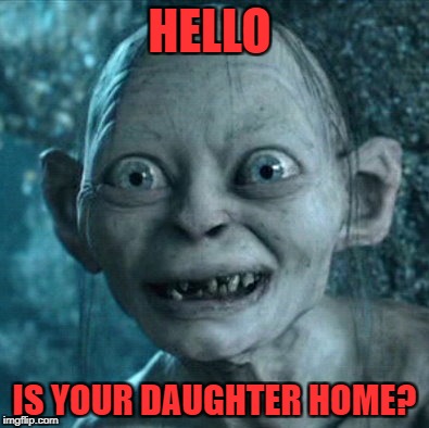 Gollum | HELLO; IS YOUR DAUGHTER HOME? | image tagged in memes,gollum | made w/ Imgflip meme maker