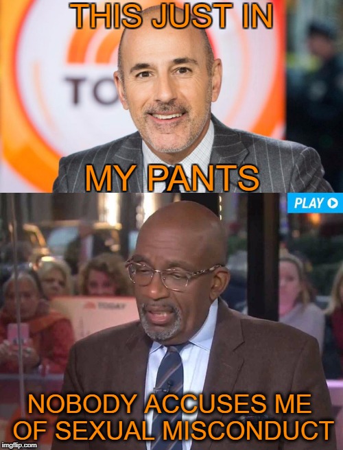 Yesterday on Tomorrow's Today Live   | THIS JUST IN; MY PANTS; NOBODY ACCUSES ME OF SEXUAL MISCONDUCT | image tagged in al roker,matt lauer,today,memes,funny,sexual assault | made w/ Imgflip meme maker