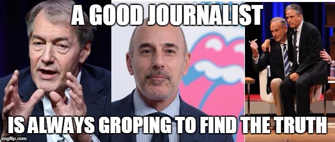 Groping for the truth | A GOOD JOURNALIST; IS ALWAYS GROPING TO FIND THE TRUTH | image tagged in matt lauer,bill o'reilly,charlie rose,news,current events,funny | made w/ Imgflip meme maker