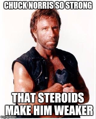 Strong Chuck Norris | CHUCK NORRIS SO STRONG; THAT STEROIDS MAKE HIM WEAKER | image tagged in memes,chuck norris flex,chuck norris,strong,steroids,funny | made w/ Imgflip meme maker