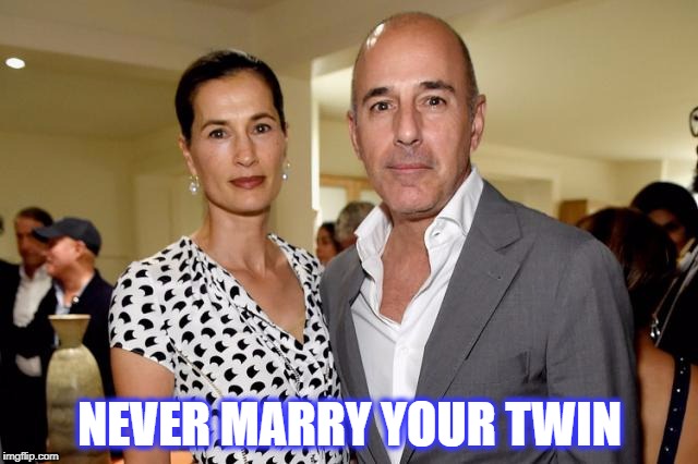 NEVER MARRY YOUR TWIN | image tagged in matt lauer,sexual harassment | made w/ Imgflip meme maker