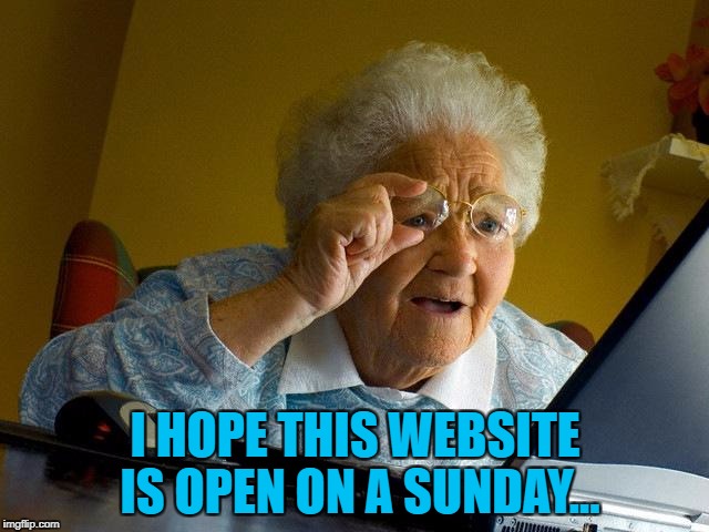 Here's hoping :) | I HOPE THIS WEBSITE IS OPEN ON A SUNDAY... | image tagged in memes,grandma finds the internet,sunday opening,sunday | made w/ Imgflip meme maker