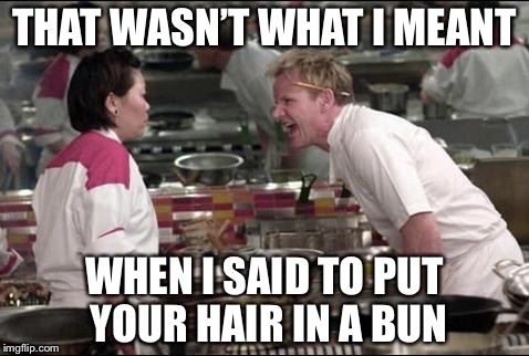 Happy Food Week | THAT WASN’T WHAT I MEANT; WHEN I SAID TO PUT YOUR HAIR IN A BUN | image tagged in memes,angry chef gordon ramsay,food week | made w/ Imgflip meme maker