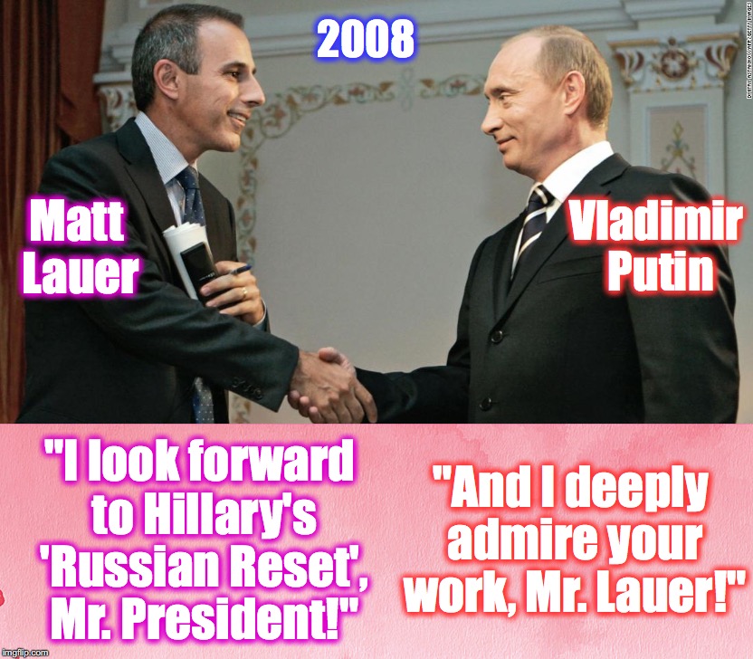 2008; Vladimir Putin; Matt Lauer; "And I deeply admire your work, Mr. Lauer!"; "I look forward to Hillary's 'Russian Reset', Mr. President!" | image tagged in matt lauer,vladimir putin | made w/ Imgflip meme maker