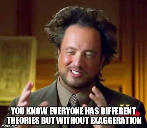 YOU KNOW EVERYONE HAS DIFFERENT THEORIES BUT WITHOUT EXAGGERATION | image tagged in memes,ancient aliens | made w/ Imgflip meme maker