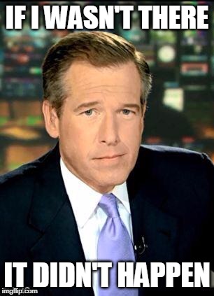 Brian Williams Was There 3 | IF I WASN'T THERE; IT DIDN'T HAPPEN | image tagged in memes,brian williams was there 3 | made w/ Imgflip meme maker