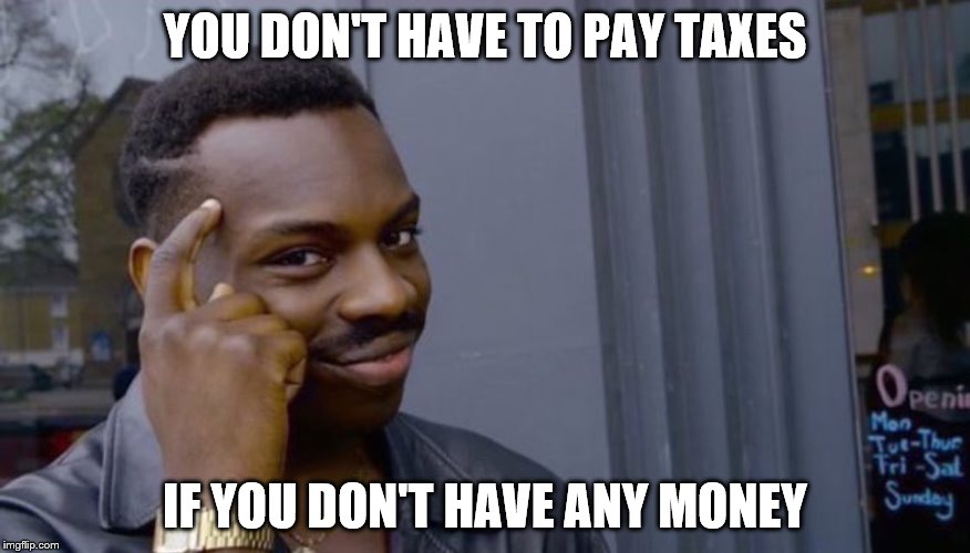 Roll Safe Think About It | YOU DON'T HAVE TO PAY TAXES; IF YOU DON'T HAVE ANY MONEY | image tagged in can't blank if you don't blank | made w/ Imgflip meme maker