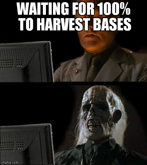 I'll Just Wait Here Meme | WAITING FOR 100% TO HARVEST BASES | image tagged in memes,ill just wait here | made w/ Imgflip meme maker
