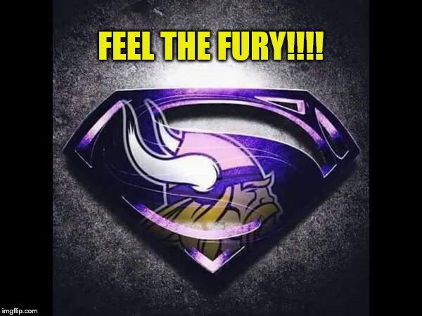 Minnesota Viking Feel The Fury!!!! | FEEL THE FURY!!!! | image tagged in memes,minnesota vikings,feel the fury,nfl memes,1,nfc | made w/ Imgflip meme maker