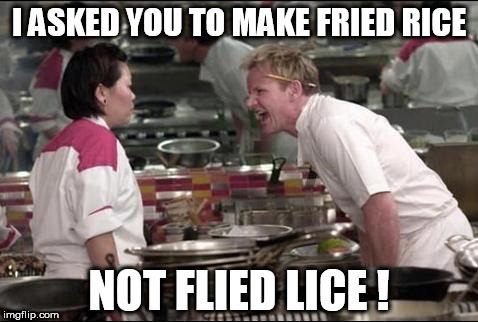 Angry Chef Gordon Ramsay | I ASKED YOU TO MAKE FRIED RICE; NOT FLIED LICE ! | image tagged in memes,angry chef gordon ramsay,food week,asian,rice,fried | made w/ Imgflip meme maker