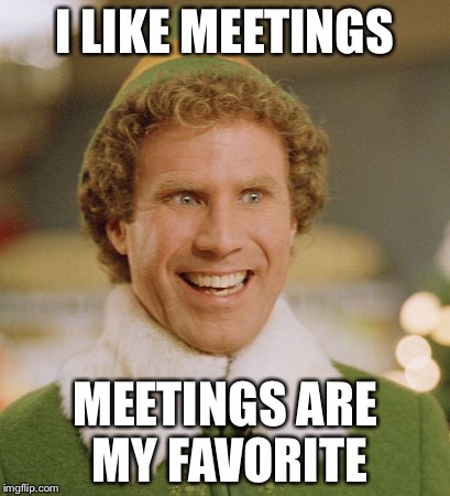 Buddy The Elf Meme | I LIKE MEETINGS; MEETINGS ARE MY FAVORITE | image tagged in memes,buddy the elf | made w/ Imgflip meme maker