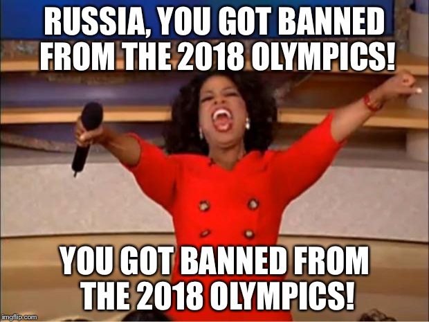 Russia got banned from 2018 Olympics | RUSSIA, YOU GOT BANNED FROM THE 2018 OLYMPICS! YOU GOT BANNED FROM THE 2018 OLYMPICS! | image tagged in memes,oprah you get a,damned russians,olympics,banned,cheaters | made w/ Imgflip meme maker