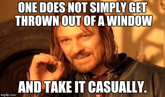 ONE DOES NOT SIMPLY GET THROWN OUT OF A WINDOW AND TAKE IT CASUALLY. | image tagged in memes,one does not simply | made w/ Imgflip meme maker
