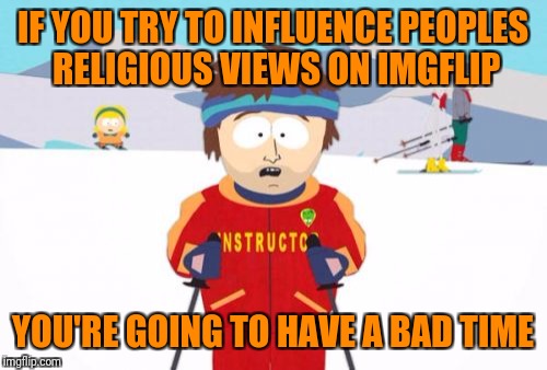 Super Cool Ski Instructor | IF YOU TRY TO INFLUENCE PEOPLES RELIGIOUS VIEWS ON IMGFLIP; YOU'RE GOING TO HAVE A BAD TIME | image tagged in memes,super cool ski instructor | made w/ Imgflip meme maker