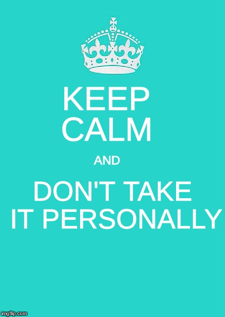 Keep Calm And Carry On Aqua | KEEP; CALM; DON'T TAKE IT PERSONALLY; AND | image tagged in memes,keep calm and carry on aqua | made w/ Imgflip meme maker