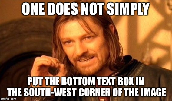 One Does Not Simply Meme | ONE DOES NOT SIMPLY PUT THE BOTTOM TEXT BOX IN THE SOUTH-WEST CORNER OF THE IMAGE | image tagged in memes,one does not simply | made w/ Imgflip meme maker