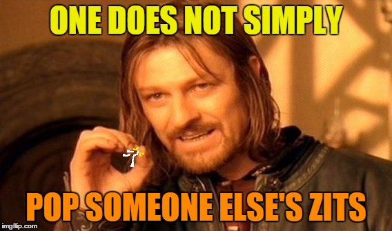 One Does Not Pimply | ONE DOES NOT SIMPLY; POP SOMEONE ELSE'S ZITS | image tagged in memes,one does not simply,zits,pimples,acne,skin | made w/ Imgflip meme maker