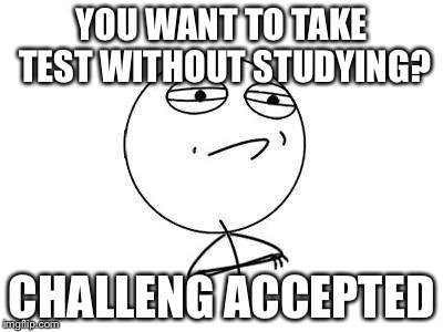 Challenge Accepted Rage Face | YOU WANT TO TAKE TEST WITHOUT STUDYING? CHALLENG ACCEPTED | image tagged in memes,challenge accepted rage face | made w/ Imgflip meme maker