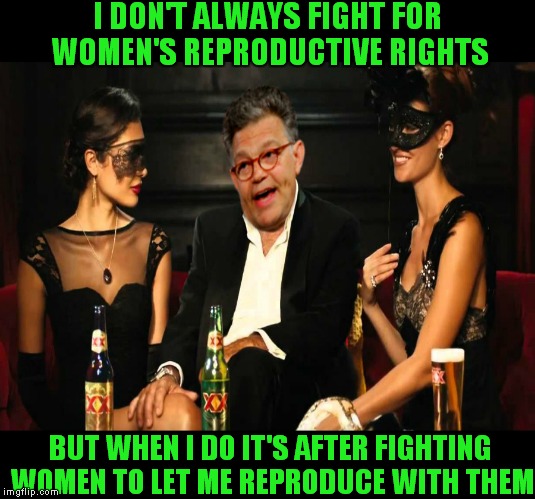 Makes you wonder.... | I DON'T ALWAYS FIGHT FOR WOMEN'S REPRODUCTIVE RIGHTS; BUT WHEN I DO IT'S AFTER FIGHTING WOMEN TO LET ME REPRODUCE WITH THEM | image tagged in al franken,the most interesting man in the world,fight,producer | made w/ Imgflip meme maker