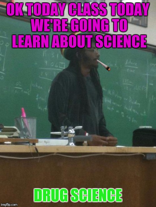 Rasta Science Teacher | OK TODAY CLASS TODAY WE'RE GOING TO LEARN ABOUT SCIENCE; DRUG SCIENCE | image tagged in memes,rasta science teacher | made w/ Imgflip meme maker