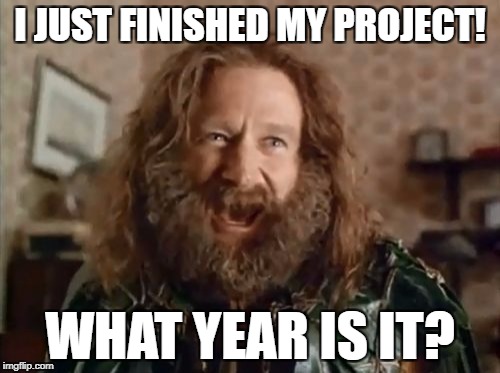 What Year Is It | I JUST FINISHED MY PROJECT! WHAT YEAR IS IT? | image tagged in memes,what year is it,school,project | made w/ Imgflip meme maker