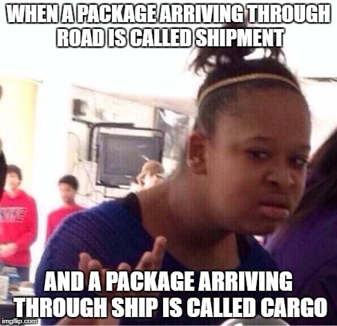 Logic | WHEN A PACKAGE ARRIVING THROUGH ROAD IS CALLED SHIPMENT; AND A PACKAGE ARRIVING THROUGH SHIP IS CALLED CARGO | image tagged in dafuq,shipment,delivery,package,hilarious,how | made w/ Imgflip meme maker