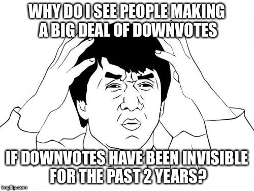 Jackie Chan WTF | WHY DO I SEE PEOPLE MAKING A BIG DEAL OF DOWNVOTES; IF DOWNVOTES HAVE BEEN INVISIBLE FOR THE PAST 2 YEARS? | image tagged in memes,jackie chan wtf | made w/ Imgflip meme maker