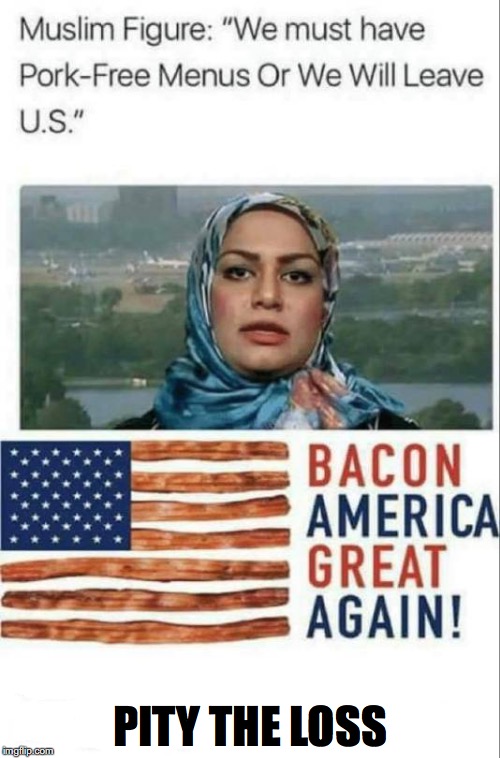 Nobody Is Stopping You | PITY THE LOSS | image tagged in pork,bacon,maga,muslim,halal | made w/ Imgflip meme maker