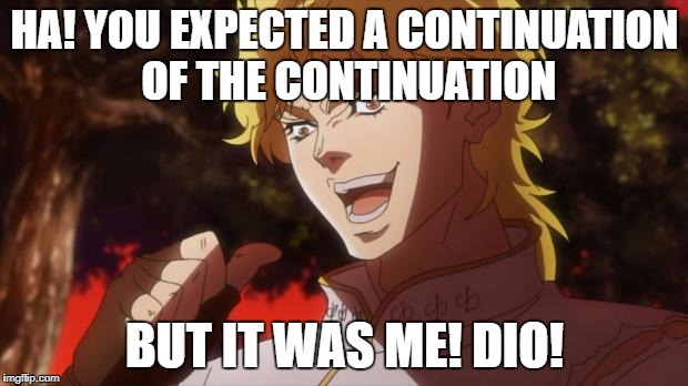 dio!!!!!!!!!!! | HA! YOU EXPECTED A CONTINUATION OF THE CONTINUATION BUT IT WAS ME! DIO! | image tagged in dio | made w/ Imgflip meme maker
