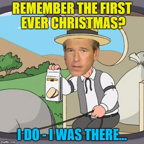 Brian Williams remembers... :) | REMEMBER THE FIRST EVER CHRISTMAS? I DO - I WAS THERE... | image tagged in memes,brian williams,pepperidge farm remembers,brian williams remembers | made w/ Imgflip meme maker
