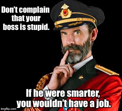 After all, he hired you. | Don’t complain that your boss is stupid. If he were smarter, you wouldn’t have a job. | image tagged in captain obvious,memes,job,stupid boss,complaint | made w/ Imgflip meme maker