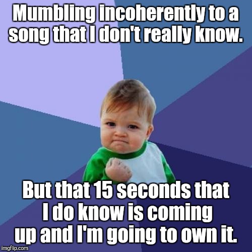 Success Kid | Mumbling incoherently to a song that I don't really know. But that 15 seconds that I do know is coming up and I'm going to own it. | image tagged in memes,success kid | made w/ Imgflip meme maker