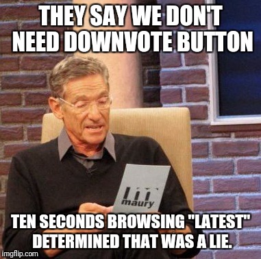 Honestly | THEY SAY WE DON'T NEED DOWNVOTE BUTTON; TEN SECONDS BROWSING "LATEST" DETERMINED THAT WAS A LIE. | image tagged in memes,maury lie detector,downvote,lies | made w/ Imgflip meme maker
