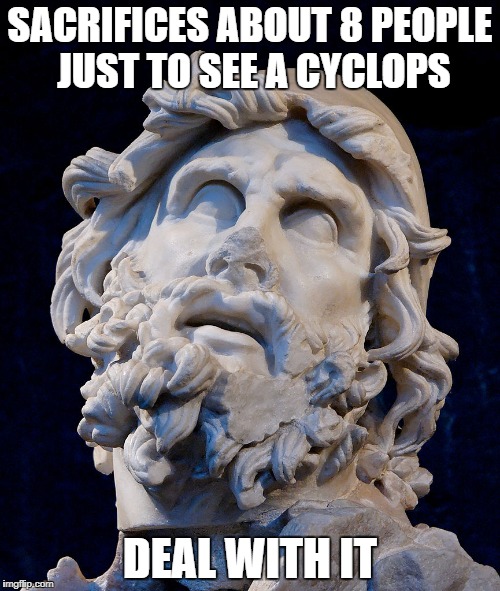 Odysseus | SACRIFICES ABOUT 8 PEOPLE JUST TO SEE A CYCLOPS; DEAL WITH IT | image tagged in odysseus | made w/ Imgflip meme maker